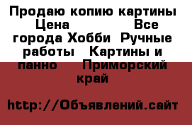 Продаю копию картины › Цена ­ 201 000 - Все города Хобби. Ручные работы » Картины и панно   . Приморский край